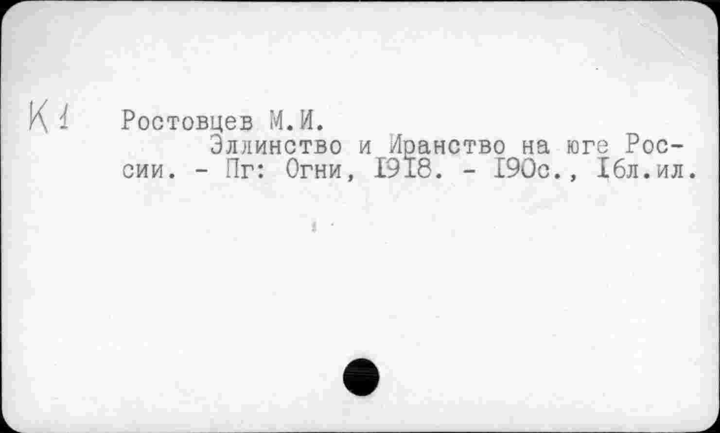 ﻿Ростовцев М.И.
Эллинство и Иранство на юге России. - Пг: Огни, 1918. - 190с., 16л.ил.
і •